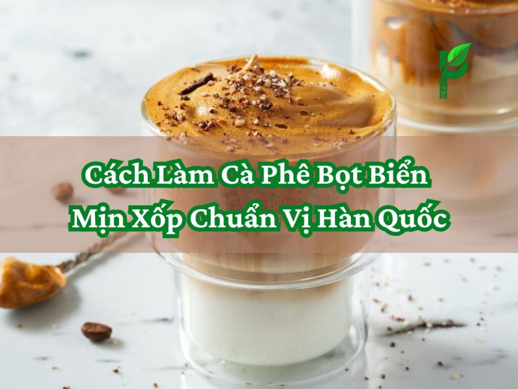 Cách Làm Cà Phê Bọt Biển Mịn Xốp Chuẩn Vị Hàn Quốc