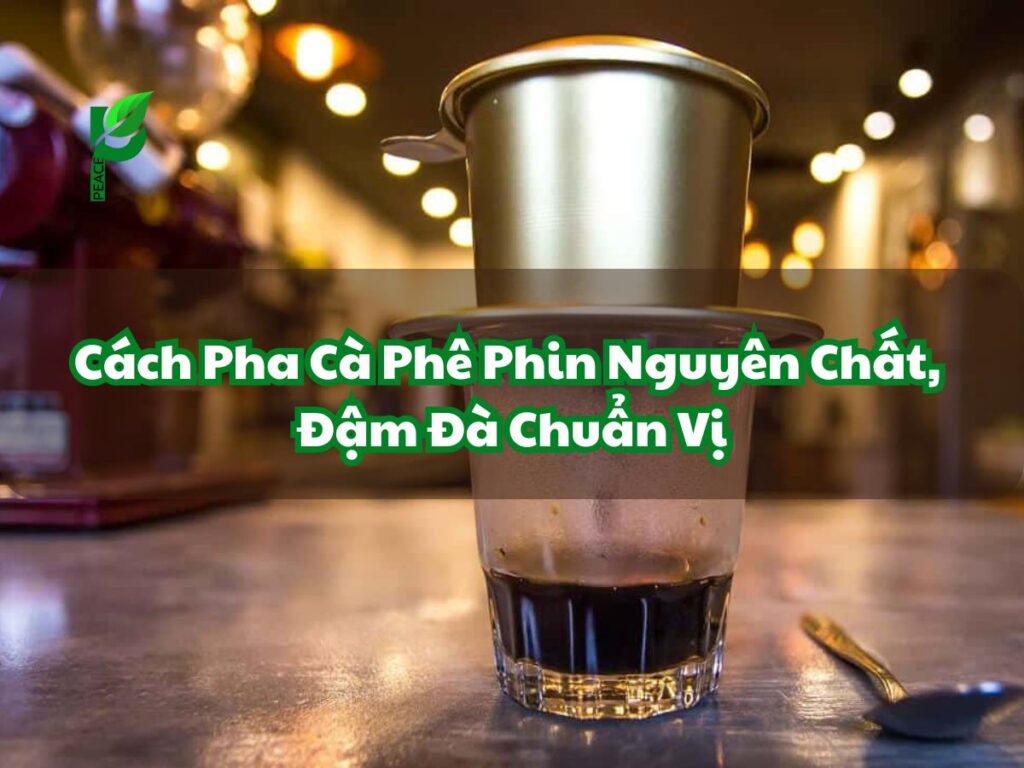 Cách Pha Cà Phê Phin Nguyên Chất, Đậm Đà Chuẩn Vị