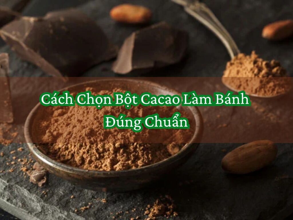 Cách Chọn Bột Cacao Làm Bánh Đúng Chuẩn