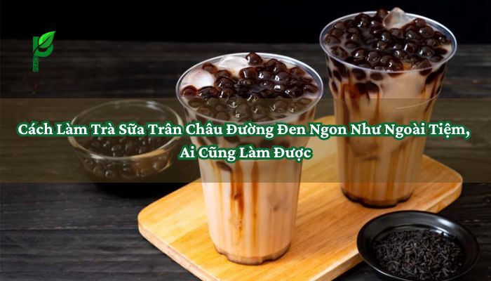 Cách Làm Trà Sữa Trân Châu Đường Đen Ngon Như Ngoài Tiệm, Ai Cũng Làm Được