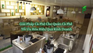 Giải Pháp Cà Phê Cho Quán Cà Phê – Tối Ưu Hóa Hiệu Quả Kinh Doanh