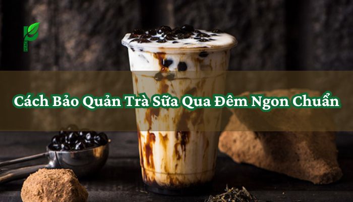 Cách Bảo Quản Trà Sữa Qua Đêm Ngon Chuẩn