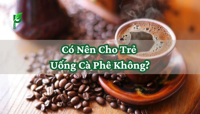 Có Nên Cho Trẻ Uống Cà Phê Không