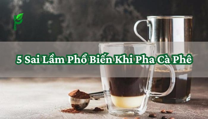 5 Sai Lầm Phổ Biến Khi Pha Cà Phê