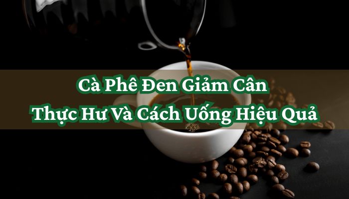Cà Phê Đen Giảm Cân Thực Hư Và Cách Uống Hiệu Quả