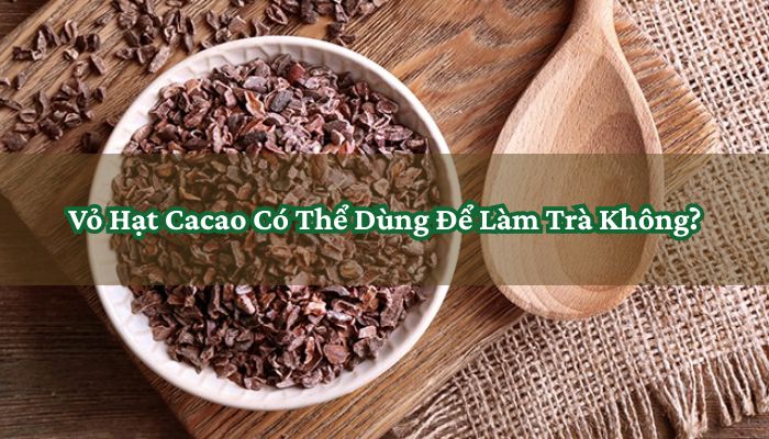 Vỏ Hạt Cacao Có Thể Dùng Để Làm Trà Không