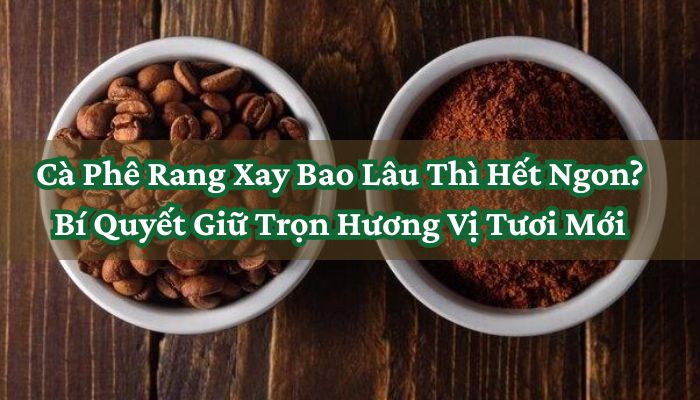 Cà Phê Rang Xay Bao Lâu Thì Hết Ngon
