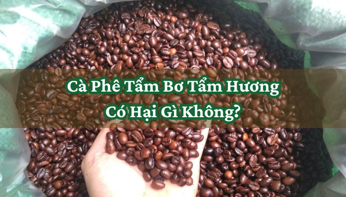 Cà Phê Tẩm Bơ Tẩm Hương Có Hại Gì Không