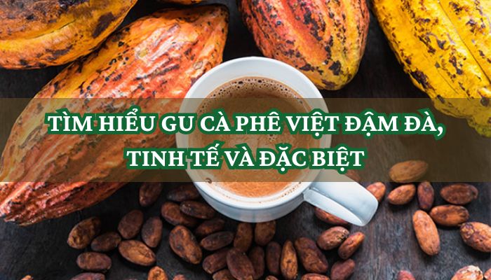 TÌM HIỂU GU CÀ PHÊ VIỆT ĐẬM ĐÀ, TINH TẾ VÀ ĐẶC BIỆT