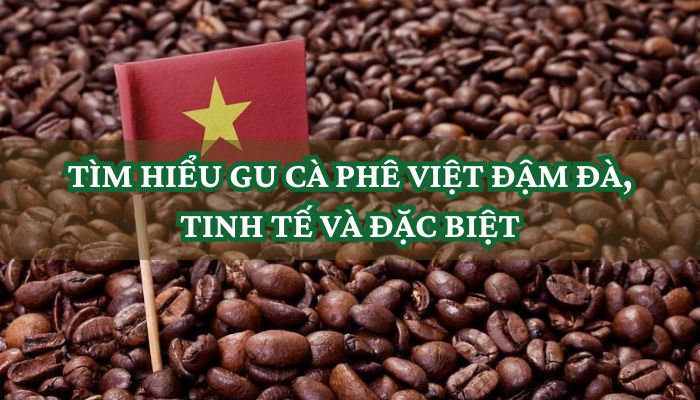 TÌM HIỂU GU CÀ PHÊ VIỆT_ ĐẬM ĐÀ, TINH TẾ VÀ ĐẶC BIỆT