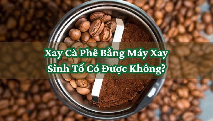 Xay Cà Phê Bằng Máy Xay Sinh Tố Có Được Không